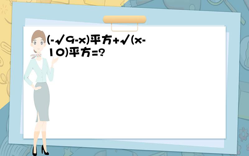 (-√9-x)平方+√(x-10)平方=?