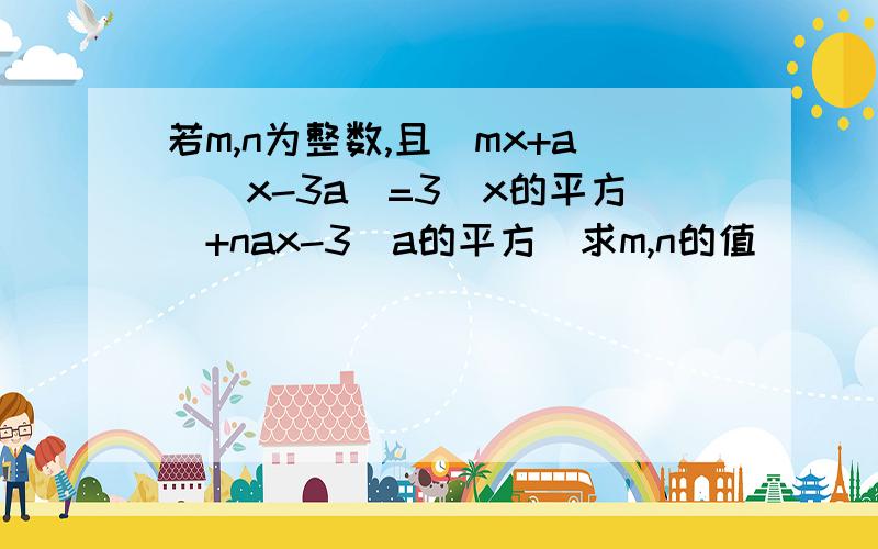 若m,n为整数,且（mx+a）（x-3a）=3(x的平方）+nax-3（a的平方）求m,n的值