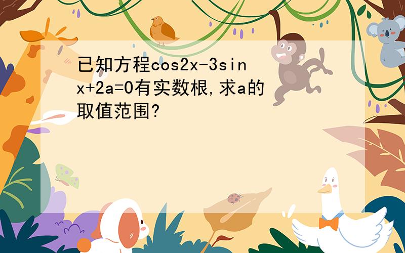 已知方程cos2x-3sinx+2a=0有实数根,求a的取值范围?