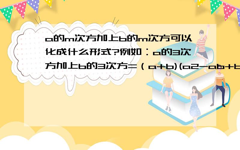 a的m次方加上b的m次方可以化成什么形式?例如：a的3次方加上b的3次方=（a+b)(a2-ab+b2)当m是偶数是呢？