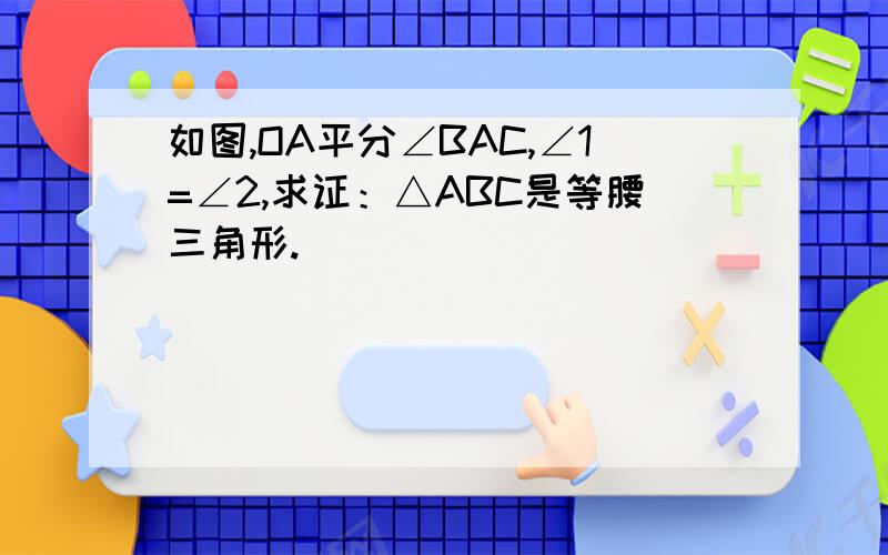 如图,OA平分∠BAC,∠1=∠2,求证：△ABC是等腰三角形.