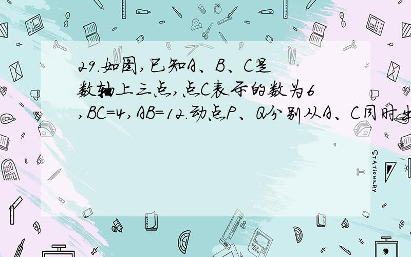 29．如图,已知A、B、C是数轴上三点,点C表示的数为6,BC=4,AB=12.动点P、Q分别从A、C同时出发,点P以每秒6个单位长度的速度沿数轴向右匀速运动,点Q以每秒3个单位长度的速度沿数轴向左匀速运动,M