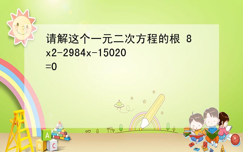 请解这个一元二次方程的根 8x2-2984x-15020=0