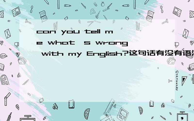 can you tell me what's wrong with my English?这句话有没有语法错误?从句为什么可以用疑问句?还其他类似的表达吗?