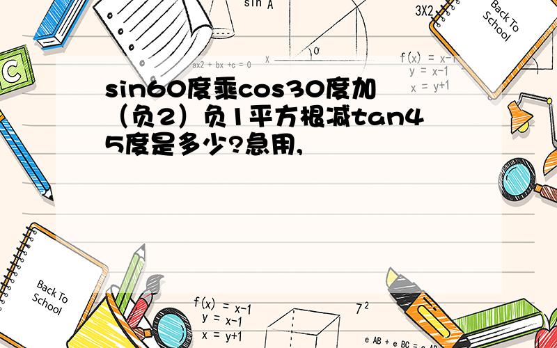 sin60度乘cos30度加（负2）负1平方根减tan45度是多少?急用,