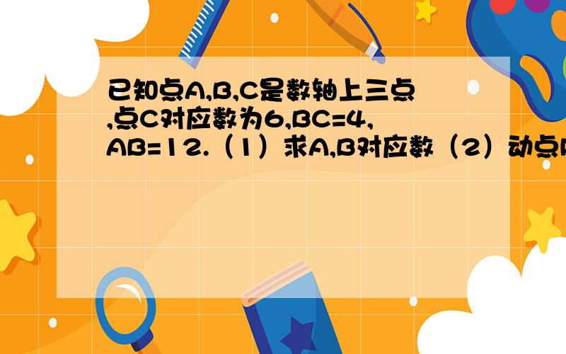 已知点A,B,C是数轴上三点,点C对应数为6,BC=4,AB=12.（1）求A,B对应数（2）动点P,Q同时从A,C出发,分别以每秒六个单位和三个单位的速度沿数轴正方向运动.M为AP中点,N在CQ上,且Cn＝三分之一倍的CQ,设