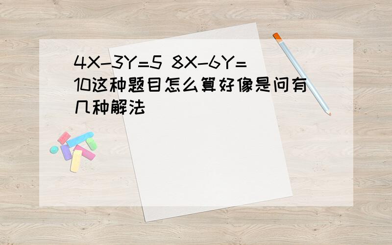 4X-3Y=5 8X-6Y=10这种题目怎么算好像是问有几种解法