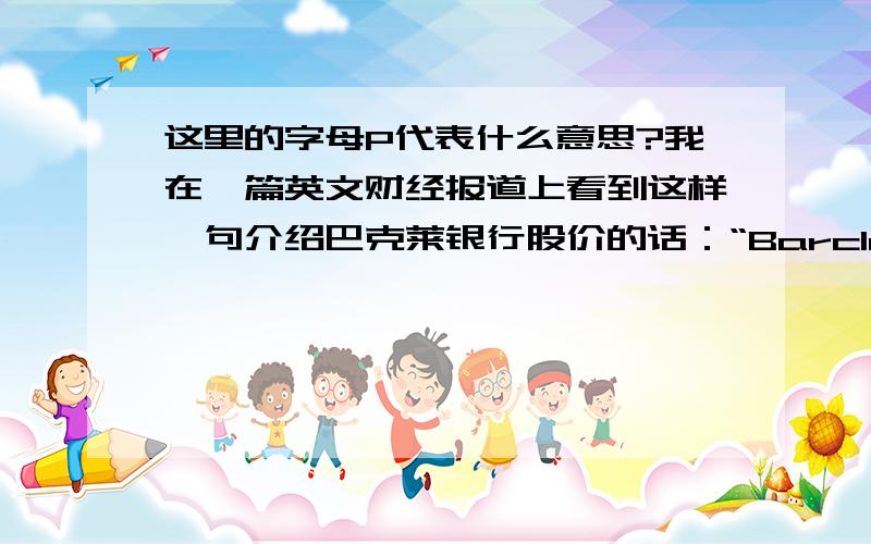 这里的字母P代表什么意思?我在一篇英文财经报道上看到这样一句介绍巴克莱银行股价的话：“Barclays’ shares dived from 140p ($1.92) on January 15 .”,请问各位高人140p ($1.92)中的字母P代表什么意思