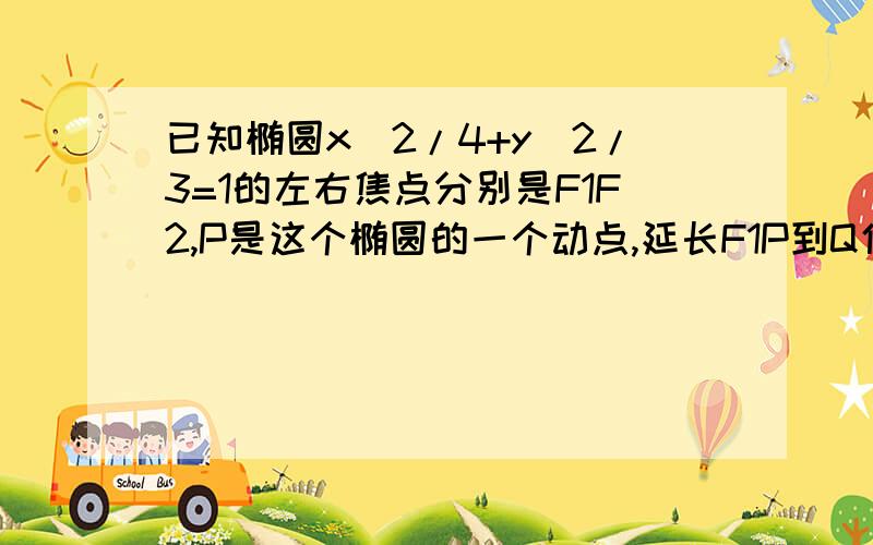 已知椭圆x^2/4+y^2/3=1的左右焦点分别是F1F2,P是这个椭圆的一个动点,延长F1P到Q使得PQ=F2P,求Q的轨迹方要详解