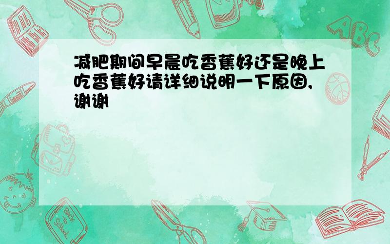 减肥期间早晨吃香蕉好还是晚上吃香蕉好请详细说明一下原因,谢谢