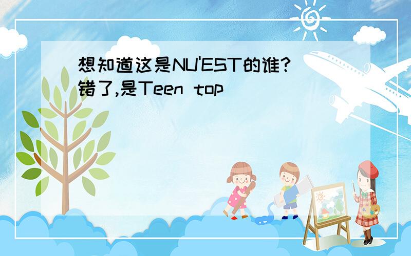 想知道这是NU'EST的谁?错了,是Teen top