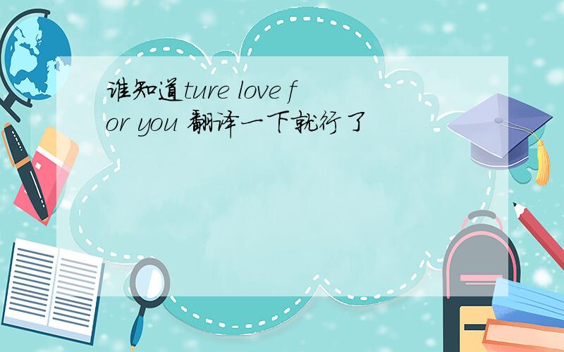 谁知道ture love for you 翻译一下就行了