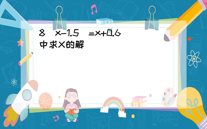 8[x-1.5]=x+0.6中求X的解