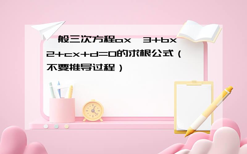 一般三次方程ax^3+bx^2+cx+d=0的求根公式（不要推导过程）