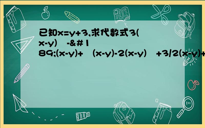 已知x=y+3,求代数式3(x-y)²-½(x-y)+¾(x-y)-2(x-y)²+3/2(x-y)+5的值 求过程