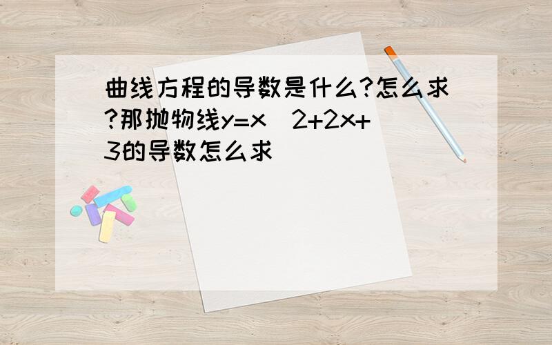 曲线方程的导数是什么?怎么求?那抛物线y=x^2+2x+3的导数怎么求