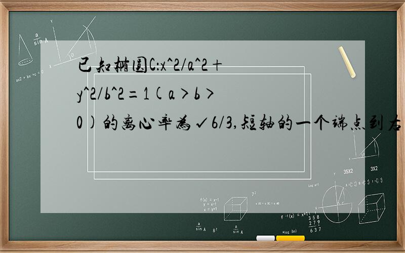 已知椭圆C：x^2/a^2+y^2/b^2=1(a>b>0)的离心率为√6/3,短轴的一个端点到右焦点的距离为√3..设直线L与椭圆C交于A,B两点,坐标原点O到直线的距离为√3/2,求三角形AOB的面积的最大值