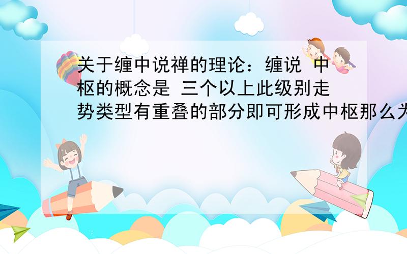 关于缠中说禅的理论：缠说 中枢的概念是 三个以上此级别走势类型有重叠的部分即可形成中枢那么为什么“上”“下”“上”三段走势类型即一个简单的“N”型的走势不是中枢?a+A+b+B+c 中