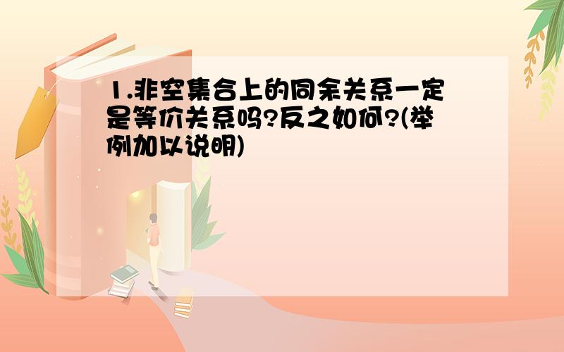 1.非空集合上的同余关系一定是等价关系吗?反之如何?(举例加以说明)