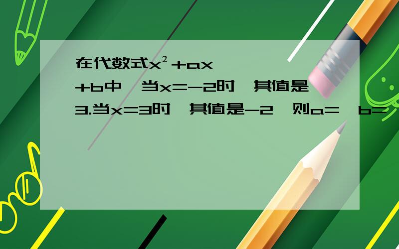 在代数式x²+ax+b中,当x=-2时,其值是3.当x=3时,其值是-2,则a=,b=