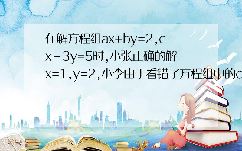 在解方程组ax+by=2,cx-3y=5时,小张正确的解x=1,y=2,小李由于看错了方程组中的c得到方程组的解为x=-2y=1,试求方程组中a、b、c的值