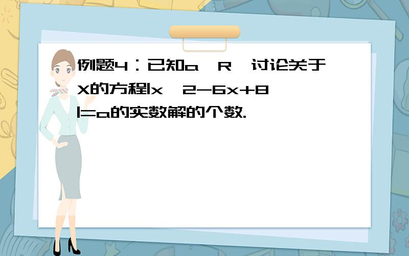 例题4：已知a∈R,讨论关于X的方程|x^2-6x+8 |=a的实数解的个数.