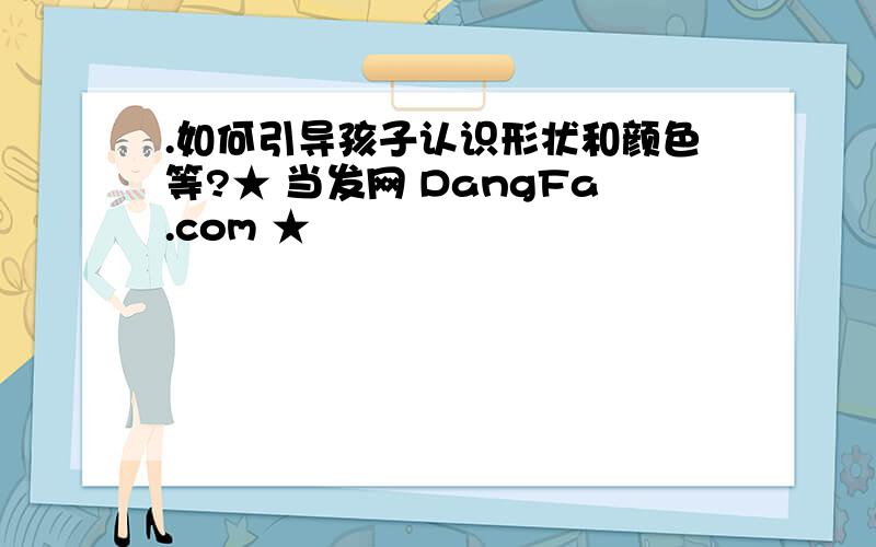 .如何引导孩子认识形状和颜色等?★ 当发网 DangFa.com ★