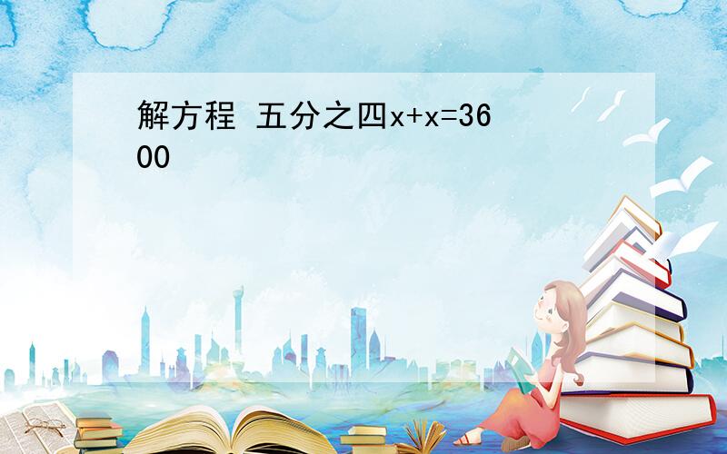 解方程 五分之四x+x=3600