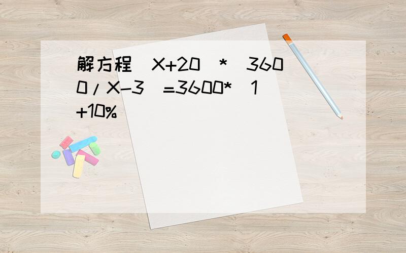 解方程（X+20）*（3600/X-3）=3600*（1+10%）