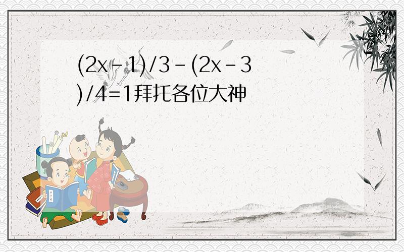 (2x-1)/3-(2x-3)/4=1拜托各位大神