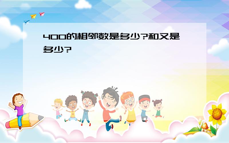 400的相邻数是多少?和又是多少?