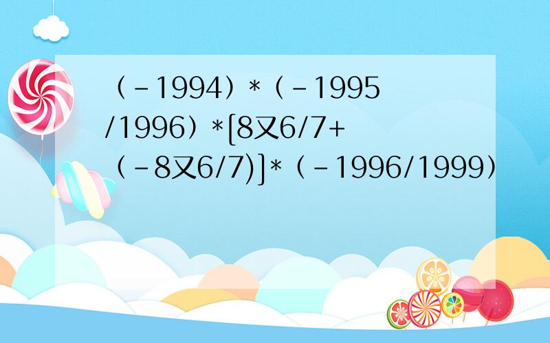 （-1994）*（-1995/1996）*[8又6/7+（-8又6/7)]*（-1996/1999）