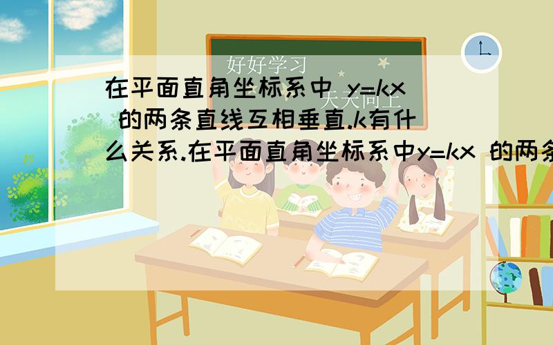 在平面直角坐标系中 y=kx 的两条直线互相垂直.k有什么关系.在平面直角坐标系中y=kx 的两条直线互相垂直.k有什么关系.