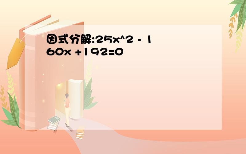 因式分解:25x^2 - 160x +192=0