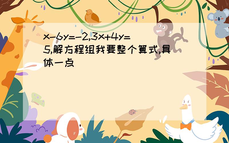 x-6y=-2,3x+4y=5,解方程组我要整个算式,具体一点