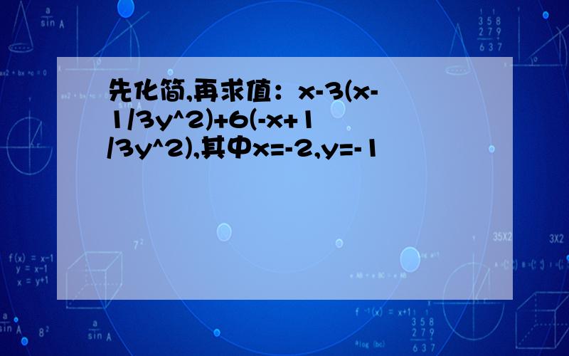 先化简,再求值：x-3(x-1/3y^2)+6(-x+1/3y^2),其中x=-2,y=-1