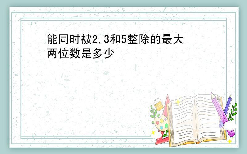 能同时被2,3和5整除的最大两位数是多少