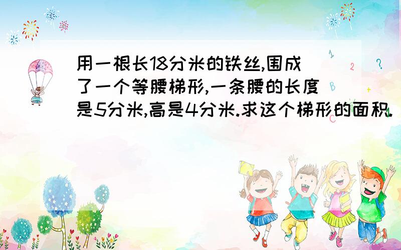 用一根长18分米的铁丝,围成了一个等腰梯形,一条腰的长度是5分米,高是4分米.求这个梯形的面积.