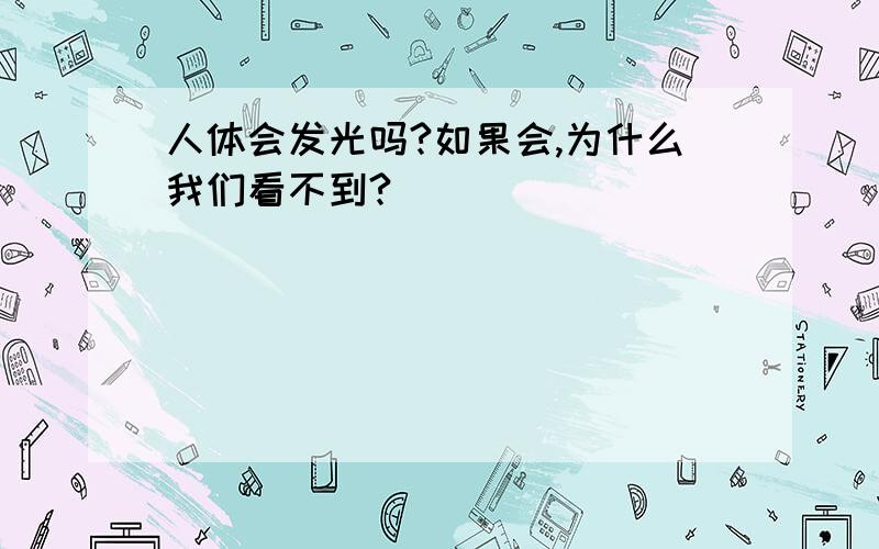 人体会发光吗?如果会,为什么我们看不到?