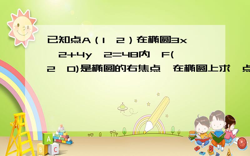 已知点A（1,2）在椭圆3x^2+4y^2=48内,F(2,0)是椭圆的右焦点,在椭圆上求一点P,使得|PA|+2|PF|最小,求P点坐标及最小值