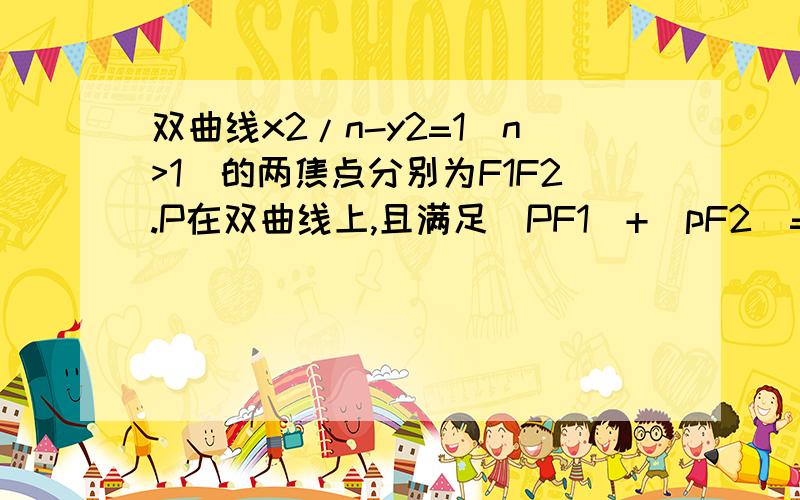 双曲线x2/n-y2=1(n>1)的两焦点分别为F1F2.P在双曲线上,且满足｜PF1｜+｜pF2｜=2√n+2则三角形PF1F2的面积