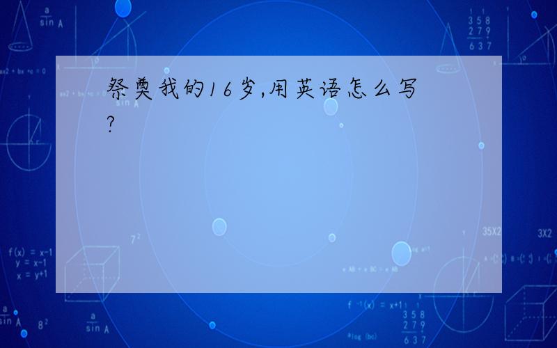 祭奠我的16岁,用英语怎么写?