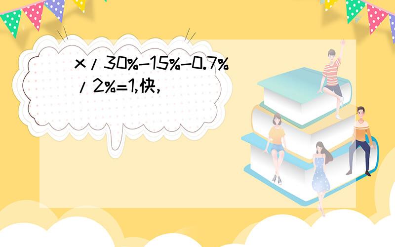 x/30%-15%-0.7%/2%=1,快,