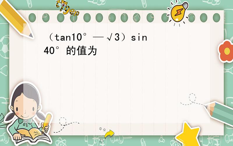（tan10°—√3）sin40°的值为