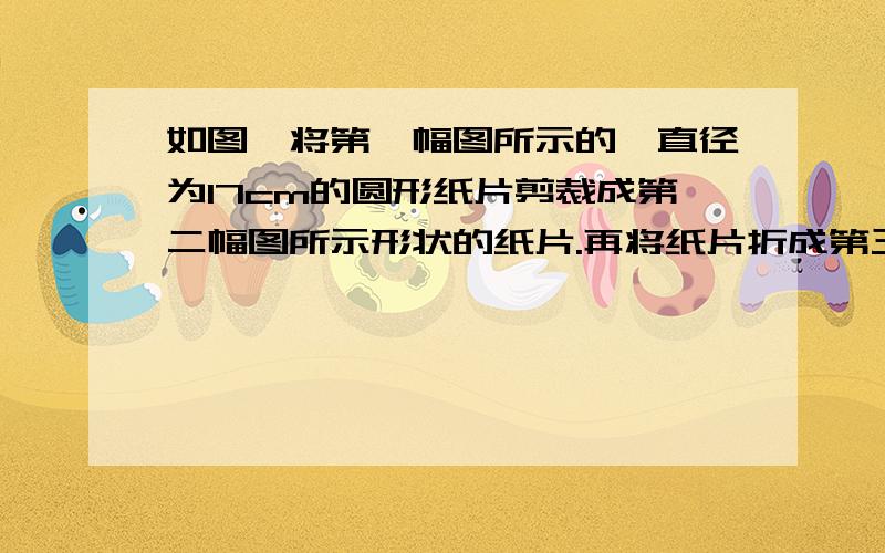 如图,将第一幅图所示的一直径为17cm的圆形纸片剪裁成第二幅图所示形状的纸片.再将纸片折成第三幅图所示的正方体的纸盒,求此纸盒体积的最大值