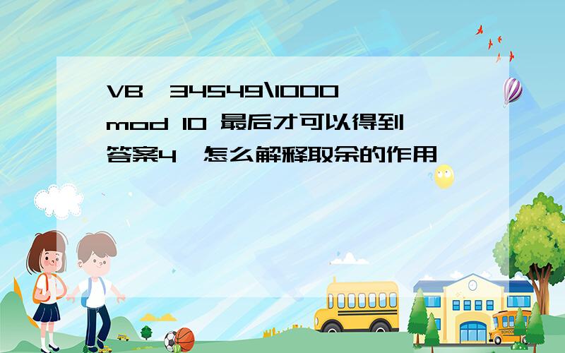 VB,34549\1000 mod 10 最后才可以得到答案4,怎么解释取余的作用