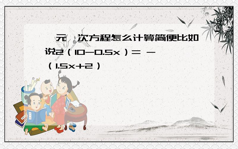 一元一次方程怎么计算简便比如说2（10-0.5x）= -（1.5x+2）