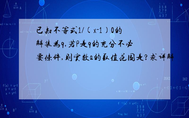 已知不等式1/(x-1)0的解集为q,若P是q的充分不必要条件,则实数a的取值范围是?求详解