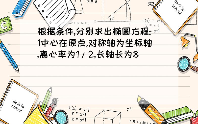 根据条件,分别求出椭圆方程:1中心在原点,对称轴为坐标轴,离心率为1/2,长轴长为8