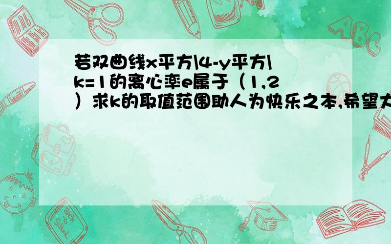 若双曲线x平方\4-y平方\k=1的离心率e属于（1,2）求k的取值范围助人为快乐之本,希望大家帮我